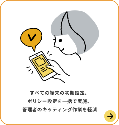 すべての端末の初期設定、ポリシー設定を一括で実施、管理者のキッティング作業を軽減