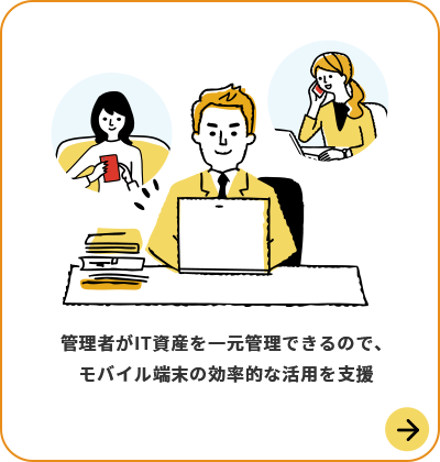 管理者がIT資産を一元管理できるので、モバイル端末の効率的な活用を支援